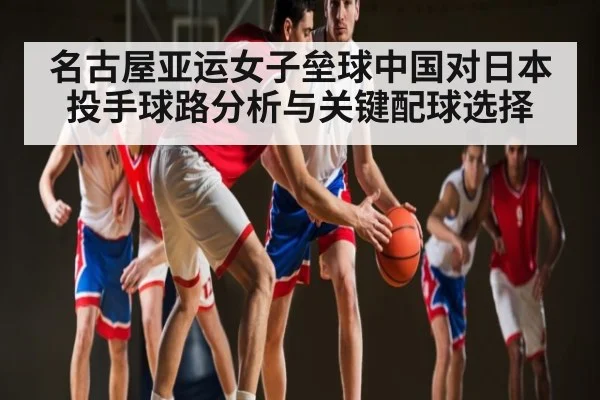 名古屋亚运女子垒球中国对日本投手球路分析与关键配球选择