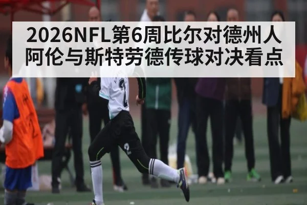 2026NFL第6周比尔对德州人 阿伦与斯特劳德传球对决看点