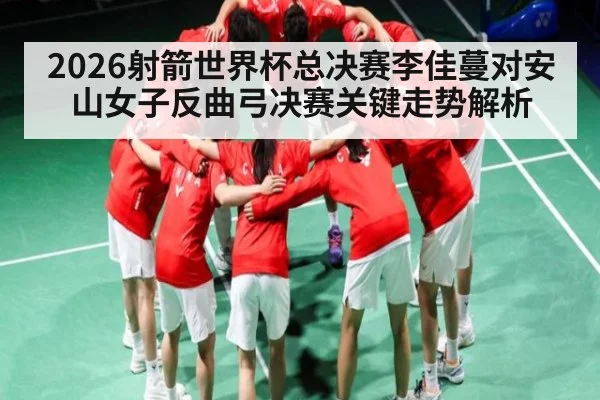 2026射箭世界杯总决赛李佳蔓对安山女子反曲弓决赛关键走势解析
